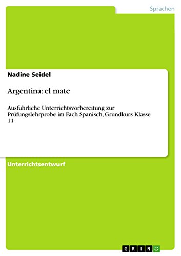 Argentina: el mate: Ausführliche Unterrichtsvorbereitung zur Prüfungslehrprobe im Fach  Spanisch, Grundkurs Klasse 11 (German Edition)