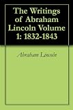 The Writings Of Abraham Lincoln Volume 1 18321843 The Writings Of Abraham Lincoln Volume 1 18321843