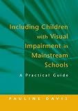 Including Children with Visual Impairment in Mainstream Schools: A Practical Guide
