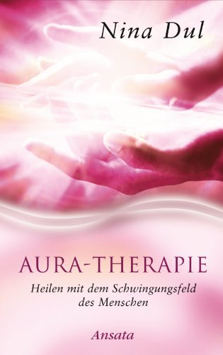 Aura-Therapie: Heilen mit dem Schwingungsfeld des Menschen (German Edition)