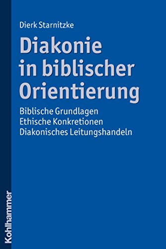 Diakonie in biblischer Orientierung: Biblische Grundlagen - ethische Konkretionen - diakonisches Leitungshandeln (German Edition)