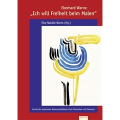 Eberhard Warns: "Ich will Freiheit beim Malen": Kunst als autonome Kommunikation eines Menschen mit Demenz