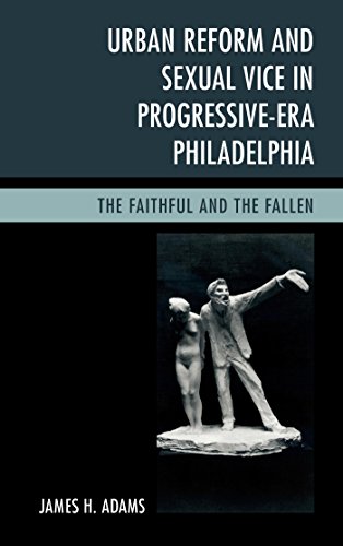 Urban Reform and Sexual Vice in Progressive-Era Philadelphia: The Faithful and the Fallen