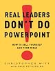 Real Leaders Don't Do PowerPoint: How to Sell Yourself and Your Ideas