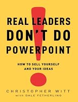 Real Leaders Don't Do PowerPoint: How to Sell Yourself and Your Ideas