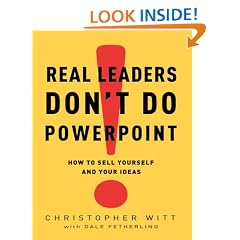 Real Leaders Don't Do PowerPoint: How to Sell Yourself and Your Ideas