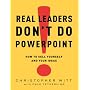 Real Leaders Don't Do PowerPoint: How to Sell Yourself and Your Ideas