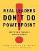 Real Leaders Don't Do PowerPoint: How to Sell Yourself and Your Ideas