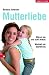 Mutterliebe: Warum sie uns stark macht. Weshalb sie bedroht ist