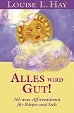 Alles wird gut!: Neue Affirmationen f&uuml;r K&ouml;rper und Seele: 365 neue Affirmationen f&uuml;r K&ouml;rper und Seele