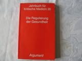 Jahrbuch für kritische Medizin und Gesundheitswissenschaften: Jahrbuch für Kritische Medizin 20. Die Regulierung der Gesundheit: BD 20