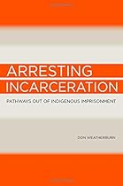 Arresting Incarceration: Pathways Out of Indigenous Imprisonment
