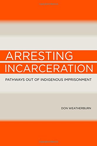 Arresting Incarceration: Pathways Out of Indigenous Imprisonment