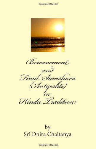 Bereavement and Final Samskara (Antyeshti) in Hindu Tradition: Psychology of Bereavement, Last rites in Hinduism, Religious ceremonies during mourning period and thereafter, life after death.