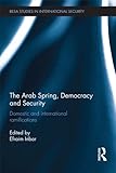 The Arab Spring, democracy and security : domestic and international ramifications