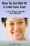 How To Get Rid Of Cold Sore Fast 1-2-3 Guide For Relief