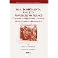 War, Domination, and the Monarchy of France (Brill's Studies in Intellectual History) by Rebecca Ard Boone
