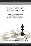 The anti-politics machine in India : state, decentralization and participatory watershed development
