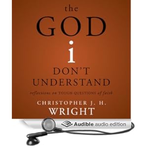 The God I Don't Understand: Reflections on Tough Questions of Faith Christopher J. H. Wright