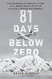 81 Days Below Zero: The Incredible Survival Story of a World War II Pilot in Alaska's Frozen Wilderness