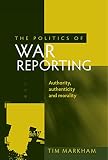 The politics of war reporting : authority, authenticity and morality