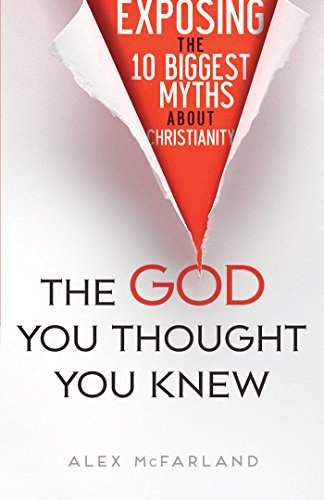 The God You Thought You Knew: Exposing the 10 Biggest Myths About Christianity, by Alex McFarland
