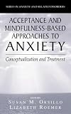Acceptance- and Mindfulness-Based Approaches to Anxiety: Conceptualization and Treatment (Series in Anxiety and Related Disorders)