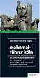 Mahnmalf�hrer K�ln: Ein F�hrer zu K�lner Denkm�lern zur Erinnerung an Verfolgung und Widerstand im Nationalsozialismus