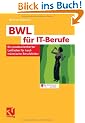 BWL f�r IT-Berufe: Ein praxisorientierter Leitfaden f�r kaufm�nnische Berufsfelder: Ein praxisorientierter Leitfaden f�r alle kaufm�nnischen Berufsfelder