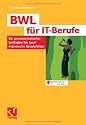 BWL f&uuml;r IT-Berufe: Ein praxisorientierter Leitfaden f&uuml;r kaufm&auml;nnische Berufsfelder: Ein praxisorientierter Leitfaden f&uuml;r alle kaufm&auml;nnischen Berufsfelder
