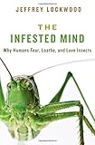 The infested mind : why humans fear, loathe, and love insects