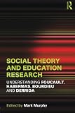 Social theory and education research : understanding Foucault, Habermas, Bourdieu and Derrida
