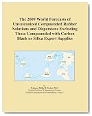 The 2009 World Forecasts of Unvulcanized Compounded Rubber Solutions and Dispersions Excluding Those Compounded with Carbon Black or Silica Export Supplies