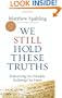 We Still Hold These Truths: Rediscovering Our Principles, Reclaiming Our Future
