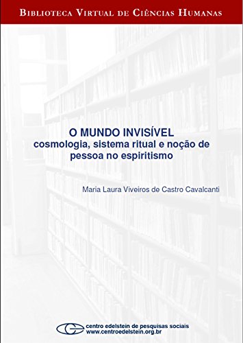 O mundo invisível: cosmologia, sistema ritual e noção de pessoa no espiritismo (Portuguese Edition)