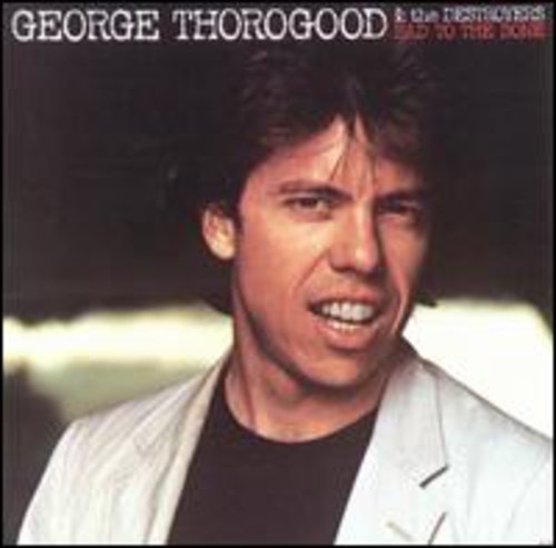 Bad to the Bone George Thorogood & Destroyers