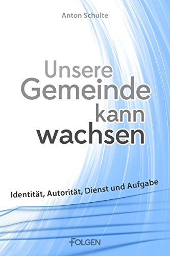 Unsere Gemeinde kann wachsen: Identität, Autorität, Dienst und Aufgabe (German Edition)