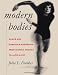 Modern Bodies: Dance and American Modernism from Martha Graham to Alvin Ailey