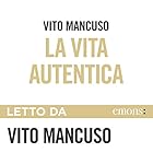 La vita autentica | Livre audio Auteur(s) : Vito Mancuso Narrateur(s) : Vito Mancuso