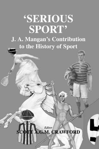 Serious Sport: J.A. Mangan's Contribution to the History of Sport (Sport in the Global Society)