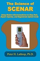 The Science of SCENAR: Self Controlled Energic Neuroadaptive Regulator: Using Modern Electromedicine to Stop Pain, Repair Injuries, and Regenerate Spinal Cords