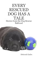 EVERY RESCUED DOG HAS A TALE: Stories from the Dog Rescue Railroad