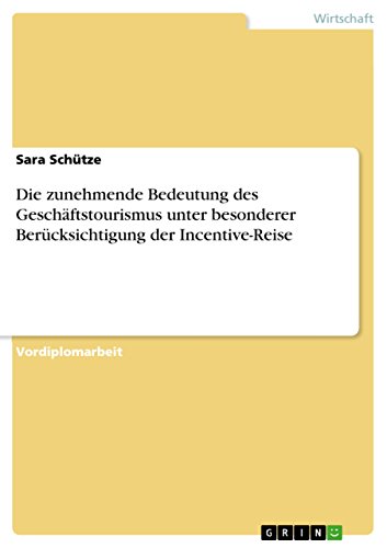 Die zunehmende Bedeutung des Geschäftstourismus unter besonderer Berücksichtigung der Incentive-Reise (German Edition)