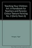 Teaching your children art : a handbook for teachers and parents : colour, texture, painting