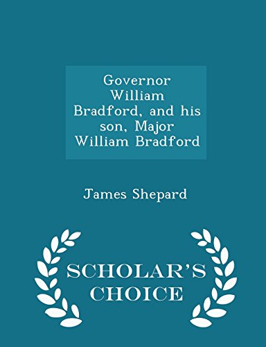 Governor William Bradford, and his son, Major William Bradford - Scholar's Choice Edition