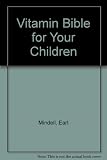 The vitamin bible for your children : how the right vitamins and minerals can revolutionize your child's life