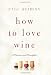 Image of How to Love Wine: A Memoir and Manifesto