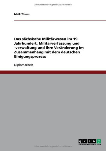 Das s�chsische Milit�rwesen im 19. Jahrhundert. Milit�rverfassung und -verwaltung und ihre Ver�nderung im Zusammenhang mit dem deutschen Einigungsprozess
