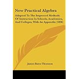 new practical algebra adapted to the improved methods of instruction in schools academies and colleges with