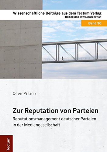Zur Reputation von Parteien: Reputationsmanagement deutscher Parteien in der Mediengesellschaft (Wissenschaftliche Beiträge aus dem Tectum-Verlag 30) (German Edition)